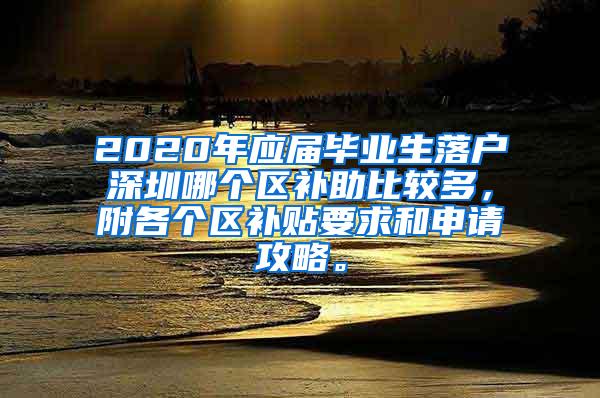 2020年應(yīng)屆畢業(yè)生落戶深圳哪個區(qū)補助比較多，附各個區(qū)補貼要求和申請攻略。