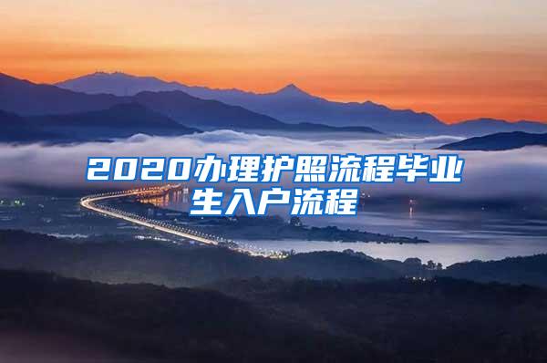 2020辦理護照流程畢業(yè)生入戶流程