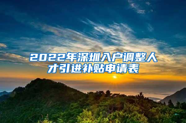 2022年深圳入戶調(diào)整人才引進補貼申請表