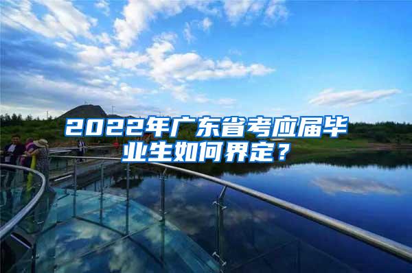 2022年廣東省考應(yīng)屆畢業(yè)生如何界定？