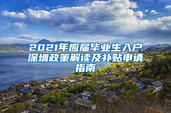 2021年應(yīng)屆畢業(yè)生入戶深圳政策解讀及補貼申請指南