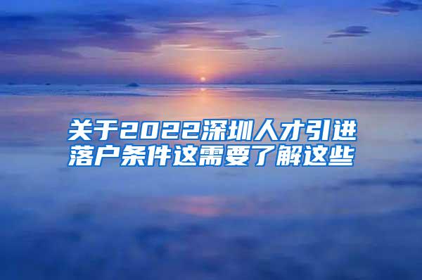 關(guān)于2022深圳人才引進(jìn)落戶條件這需要了解這些