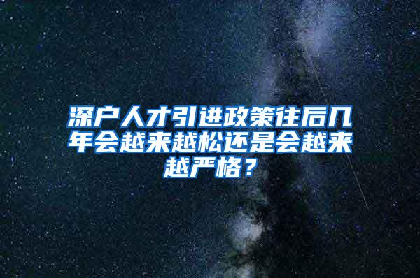 深戶人才引進政策往后幾年會越來越松還是會越來越嚴格？