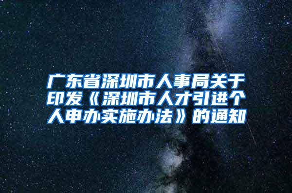 廣東省深圳市人事局關(guān)于印發(fā)《深圳市人才引進(jìn)個(gè)人申辦實(shí)施辦法》的通知