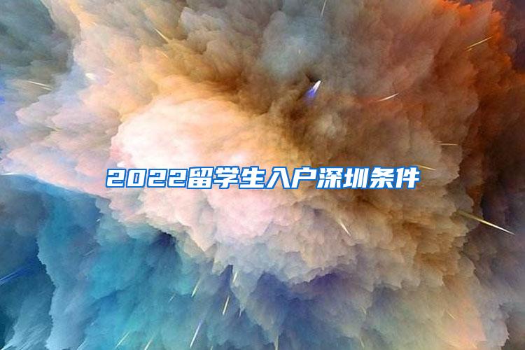 2022留學生入戶深圳條件