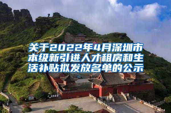 關(guān)于2022年4月深圳市本級(jí)新引進(jìn)人才租房和生活補(bǔ)貼擬發(fā)放名單的公示