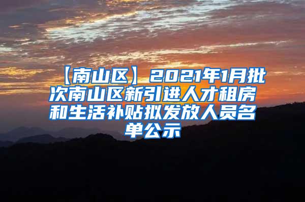 【南山區(qū)】2021年1月批次南山區(qū)新引進(jìn)人才租房和生活補(bǔ)貼擬發(fā)放人員名單公示