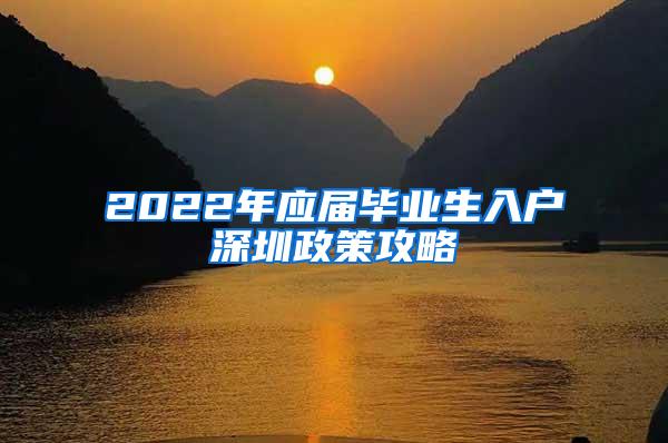 2022年應(yīng)屆畢業(yè)生入戶深圳政策攻略