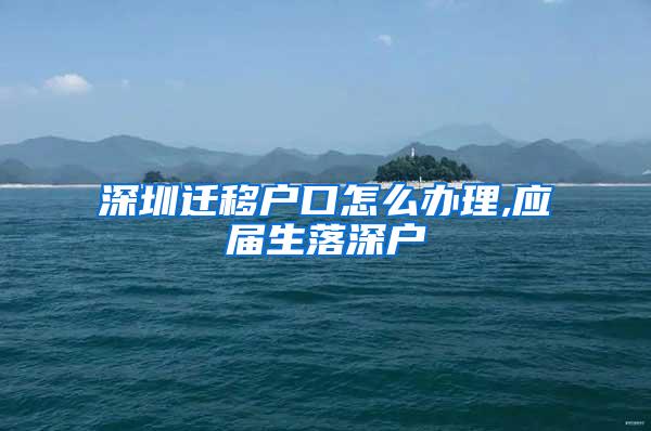 深圳遷移戶口怎么辦理,應屆生落深戶