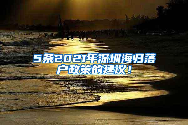 5條2021年深圳海歸落戶政策的建議！