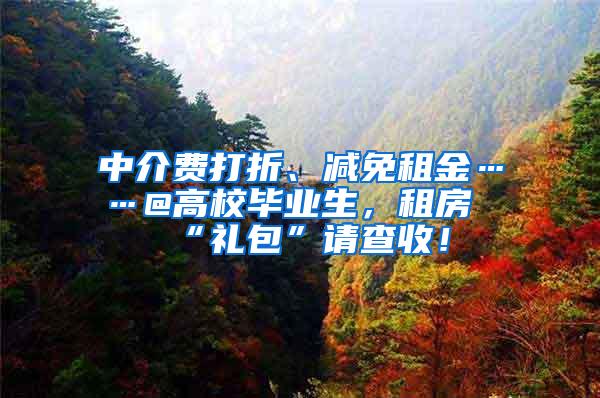 中介費(fèi)打折、減免租金……@高校畢業(yè)生，租房“禮包”請查收！