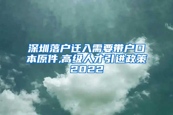 深圳落戶遷入需要帶戶口本原件,高級人才引進(jìn)政策2022