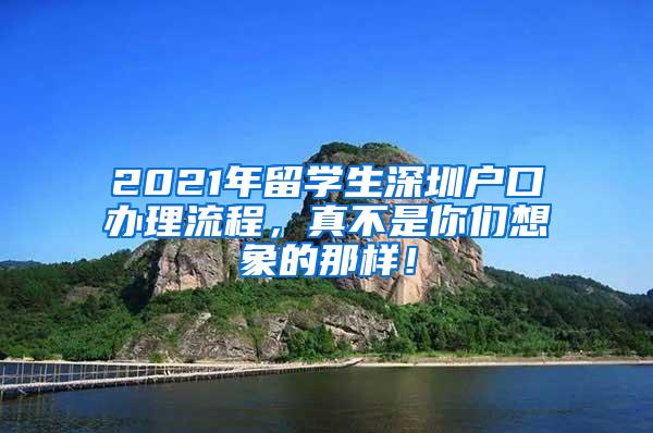 2021年留學(xué)生深圳戶口辦理流程，真不是你們想象的那樣！