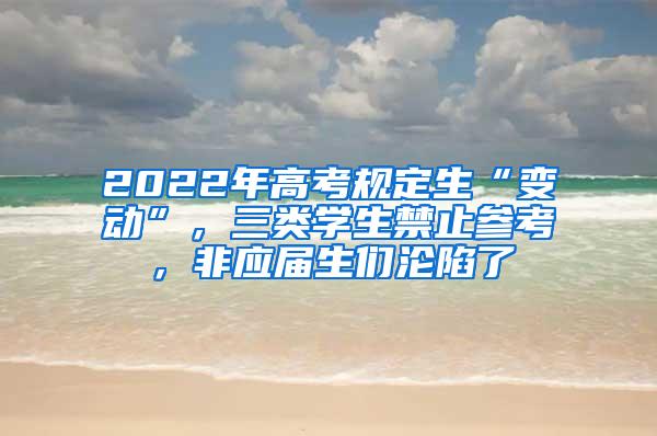 2022年高考規(guī)定生“變動”，三類學生禁止參考，非應屆生們淪陷了