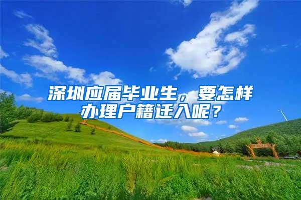 深圳應屆畢業(yè)生，要怎樣辦理戶籍遷入呢？