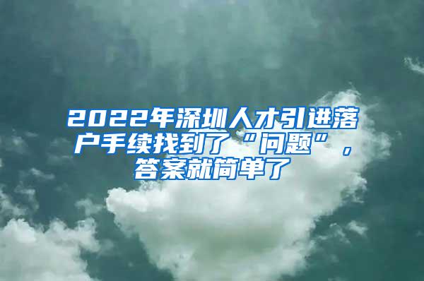 2022年深圳人才引進(jìn)落戶(hù)手續(xù)找到了“問(wèn)題”，答案就簡(jiǎn)單了