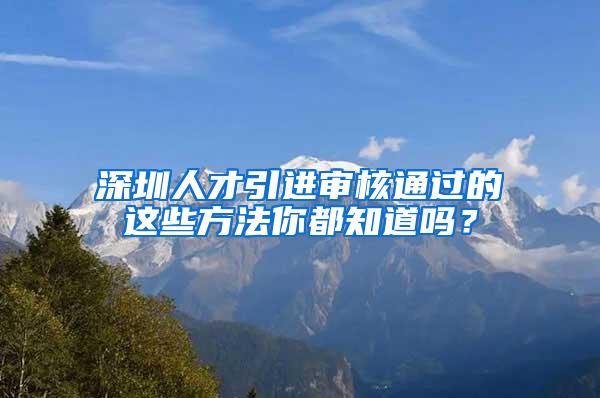 深圳人才引進(jìn)審核通過的這些方法你都知道嗎？