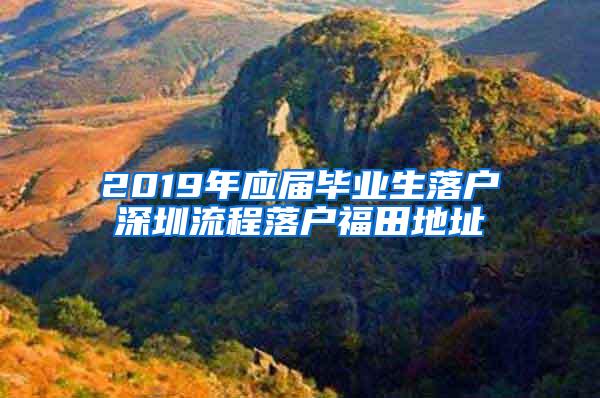 2019年應(yīng)屆畢業(yè)生落戶深圳流程落戶福田地址