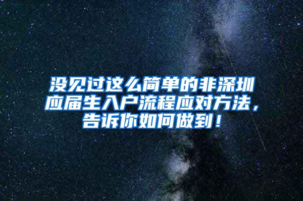 沒見過這么簡單的非深圳應(yīng)屆生入戶流程應(yīng)對方法，告訴你如何做到！