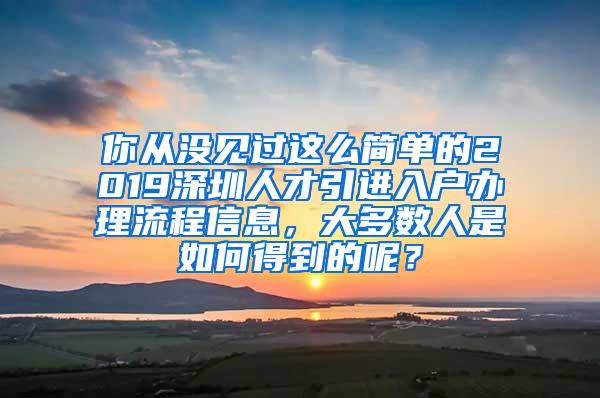 你從沒見過這么簡單的2019深圳人才引進(jìn)入戶辦理流程信息，大多數(shù)人是如何得到的呢？