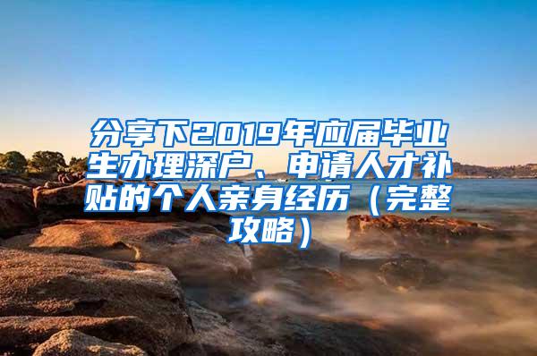 分享下2019年應屆畢業(yè)生辦理深戶、申請人才補貼的個人親身經歷（完整攻略）