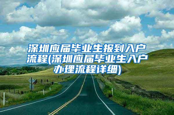 深圳應屆畢業(yè)生報到入戶流程(深圳應屆畢業(yè)生入戶辦理流程詳細)