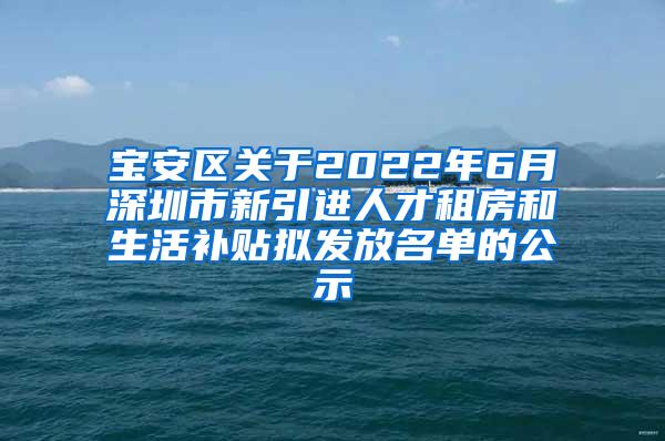 寶安區(qū)關(guān)于2022年6月深圳市新引進(jìn)人才租房和生活補(bǔ)貼擬發(fā)放名單的公示