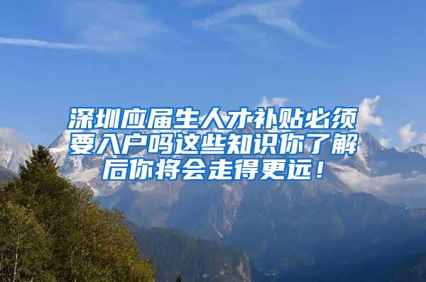 深圳應(yīng)屆生人才補(bǔ)貼必須要入戶嗎這些知識你了解后你將會走得更遠(yuǎn)！