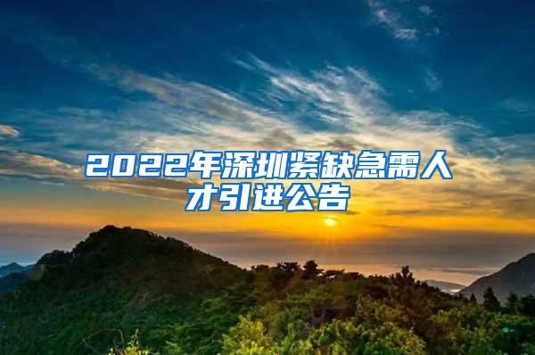 2022年深圳緊缺急需人才引進(jìn)公告