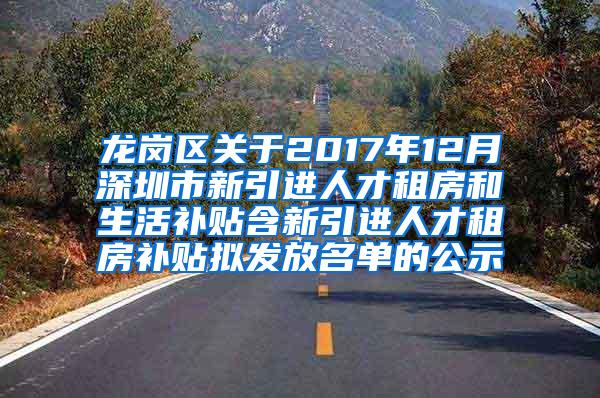 龍崗區(qū)關于2017年12月深圳市新引進人才租房和生活補貼含新引進人才租房補貼擬發(fā)放名單的公示