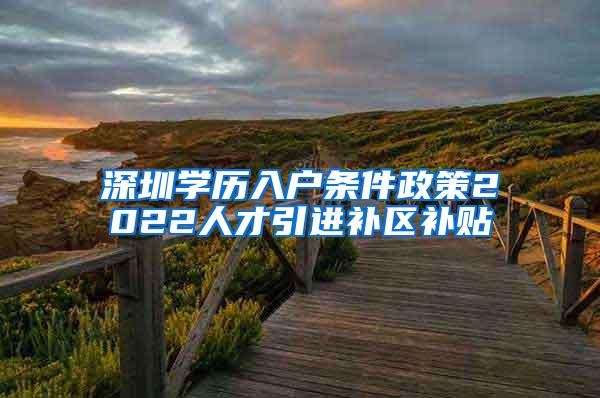 深圳學(xué)歷入戶條件政策2022人才引進(jìn)補(bǔ)區(qū)補(bǔ)貼