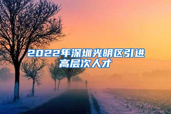 2022年深圳光明區(qū)引進(jìn)高層次人才