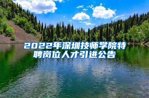 2022年深圳技師學院特聘崗位人才引進公告