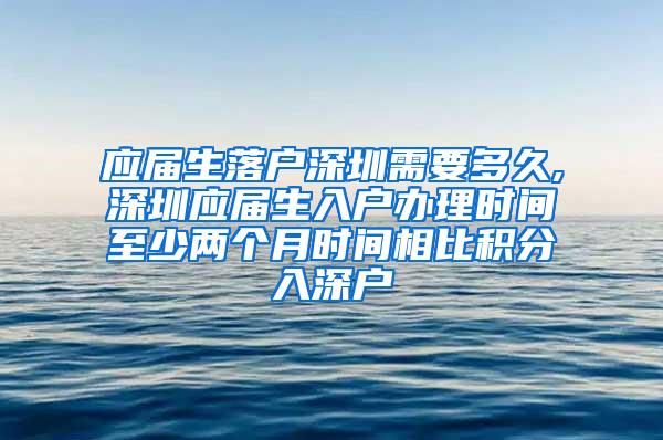 應(yīng)屆生落戶深圳需要多久,深圳應(yīng)屆生入戶辦理時間至少兩個月時間相比積分入深戶