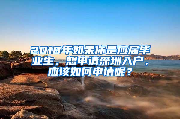 2018年如果你是應(yīng)屆畢業(yè)生，想申請(qǐng)深圳入戶，應(yīng)該如何申請(qǐng)呢？