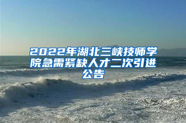 2022年湖北三峽技師學(xué)院急需緊缺人才二次引進(jìn)公告