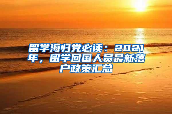 留學(xué)海歸黨必讀：2021年，留學(xué)回國人員最新落戶政策匯總