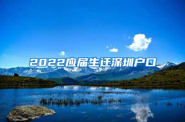 2022應(yīng)屆生遷深圳戶口