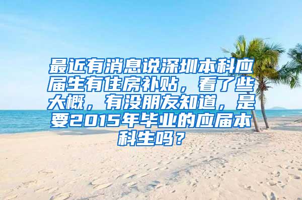 最近有消息說深圳本科應屆生有住房補貼，看了些大概，有沒朋友知道，是要2015年畢業(yè)的應屆本科生嗎？