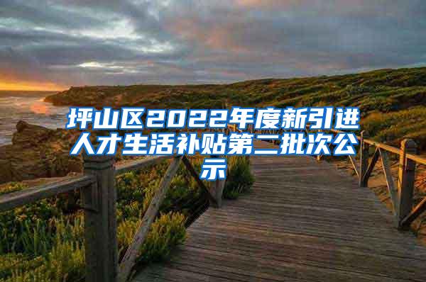 坪山區(qū)2022年度新引進(jìn)人才生活補(bǔ)貼第二批次公示