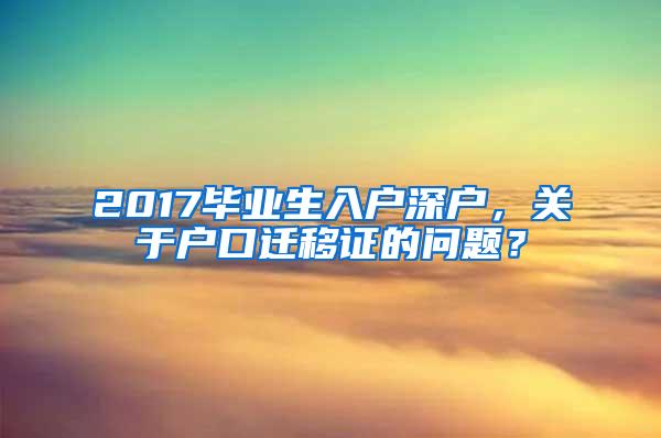 2017畢業(yè)生入戶深戶，關(guān)于戶口遷移證的問題？