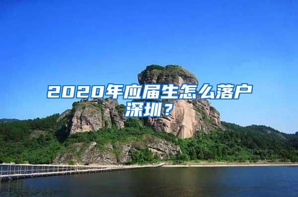 2020年應(yīng)屆生怎么落戶深圳？