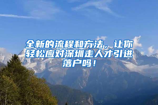 全新的流程和方法，讓你輕松應(yīng)對(duì)深圳走人才引進(jìn)落戶嗎！