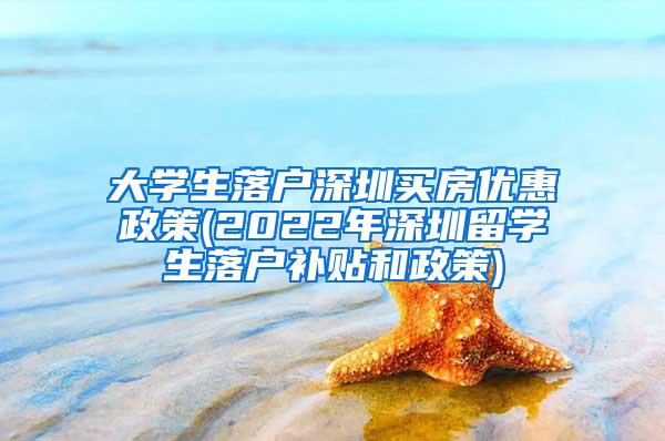 大學(xué)生落戶深圳買房?jī)?yōu)惠政策(2022年深圳留學(xué)生落戶補(bǔ)貼和政策)