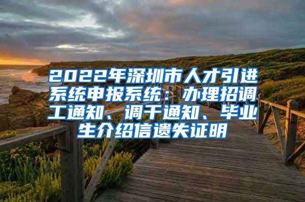 2022年深圳市人才引進(jìn)系統(tǒng)申報(bào)系統(tǒng)：辦理招調(diào)工通知、調(diào)干通知、畢業(yè)生介紹信遺失證明