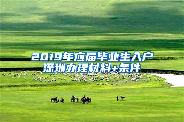 2019年應(yīng)屆畢業(yè)生入戶深圳辦理材料+條件