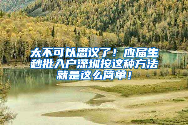 太不可以思議了！應(yīng)屆生秒批入戶深圳按這種方法就是這么簡單！