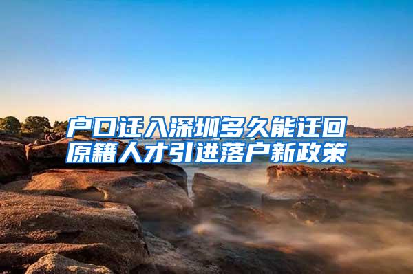 戶口遷入深圳多久能遷回原籍人才引進(jìn)落戶新政策