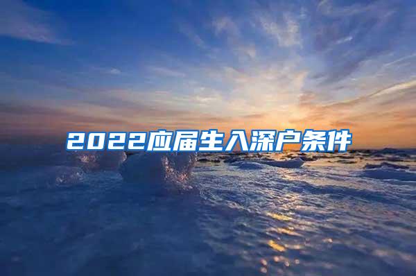 2022應(yīng)屆生入深戶條件