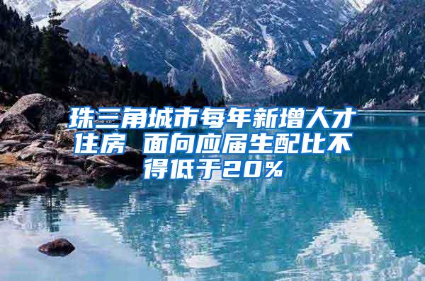 珠三角城市每年新增人才住房 面向應(yīng)屆生配比不得低于20%